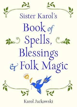 Sister Karol's Book of Spells, Blessings, & Folk Magic by Karol Jackowski