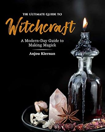 Ultimate Guide to Witchcraft: A Modern-Day Guide to Making Magick by Anjou Kiernan