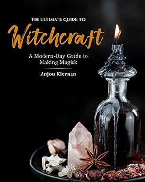Ultimate Guide to Witchcraft: A Modern-Day Guide to Making Magick by Anjou Kiernan