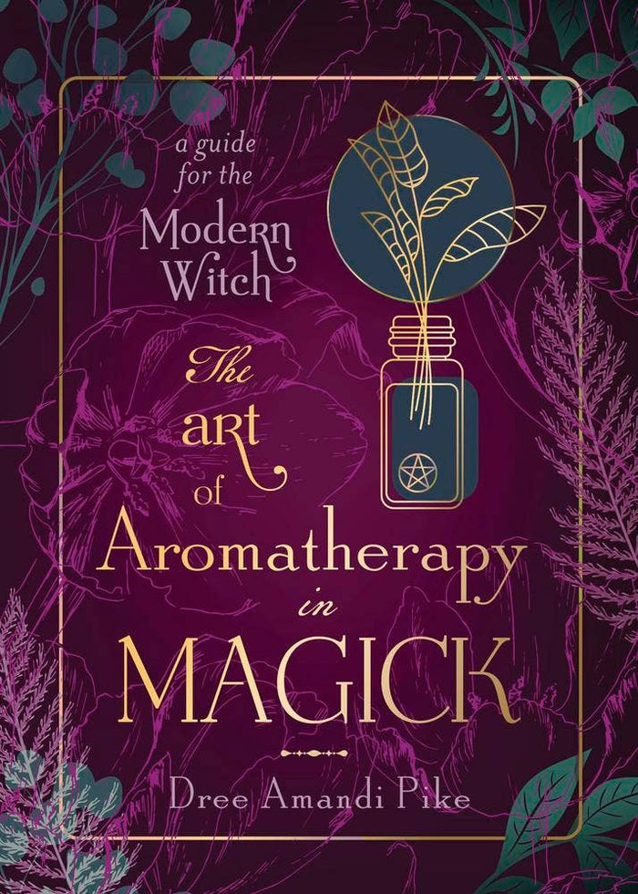 The Art Of Aromatherapy In Magick by Dree Amandi Pike
