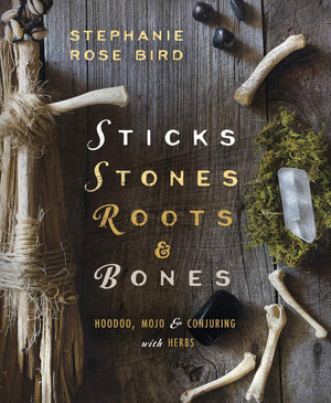 Sticks, Stones, Roots & Bones by Stephanie Rose Bird