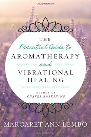 Essential Guide to Aromatherapy and Vibrational Healing by Margaret Lembo